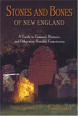 Stones and Bones of New England: A Guide to  Unusual, Historic, and Otherwise Notable Cemeteries