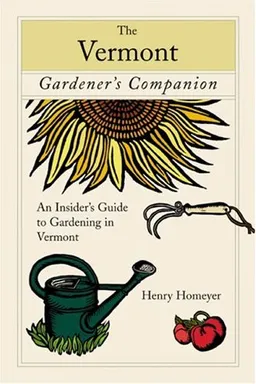 The Vermont Gardener's Companion: An Insider's Guide to Gardening in the Green Mountain State