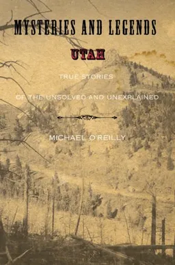 Mysteries and Legends of Utah: True Stories of the Unsolved and Unexplained (Mysteries and Legends Series)