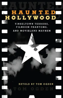 Haunted Hollywood: Tinseltown Terrors, Filmdom Phantoms, and Movieland Mayhem