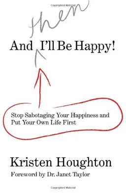 And THEN I'll Be Happy!: Stop Sabotaging Your Happiness and Put Your Own Life First