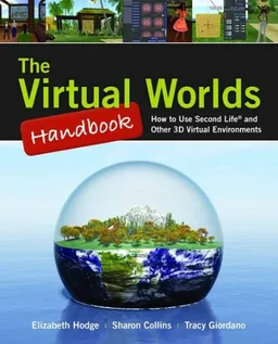 The Virtual Worlds Handbook: How to Use Second Life and Other 3D Virtual Environments