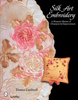 עטיפת הספר Silk Art Embroidery: A Woman's History of Ornament & Empowerment מאת Donna Cardwell
