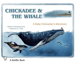 Chickadee & The Whale: A Baby Chickadee's Adventure (Schiffer Book)