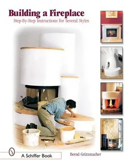 Building A Fireplace: Step-by-step Instructions For Contemporary To Classic Styles (Schiffer Books)