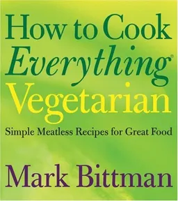 How to Cook Everything Vegetarian: Simple Meatless Recipes for Great Food