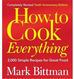 How to Cook Everything (Completely Revised 10th Anniversary Edition), Completely Revised 10th Anniversary Edition: 2,000 Simple Recipes for Great Food