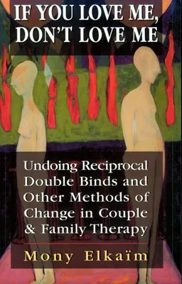 If You Love Me, Don't Love Me: Undoing Reciprocal Double Binds and Other Methods of Change in Couple and Family Therapy