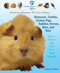 Hamsters, Gerbils, Guinea Pigs, Rabbits, Ferrets, Mice, and Rats: How to Choose and Care for a Small Mammal (American Humane Pet Care Library)