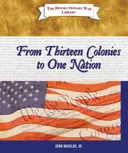 From Thirteen Colonies to One Nation (The Revolutionary War Library)