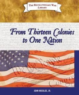 From Thirteen Colonies to One Nation (The Revolutionary War Library)