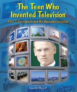 The Teen Who Invented Television: Philo T. Farnsworth and His Awesome Invention (Genius at Work! Great Inventor Biographies)