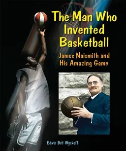 The Man Who Invented Basketball: James Naismith and His Amazing Game (Genius at Work! Great Inventor Biographies)