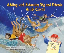 Adding With Sebastian Pig and Friends: At the Circus (Math Fun With Sebastian Pig and Friends!)