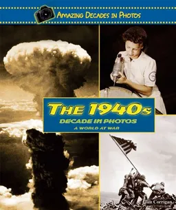 The 1940s Decade in Photos: A World at War (Amazing Decades in Photos)