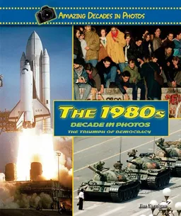 The 1980s Decade in Photos: The Triumph of Democracy (Amazing Decades in Photos)