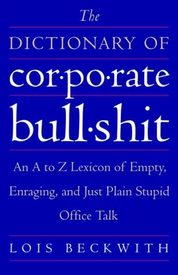 The Dictionary of Corporate Bullshit: An A to Z Lexicon of Empty, Enraging, and Just Plain Stupid Office Talk