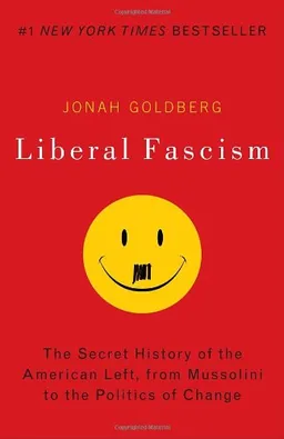 Liberal Fascism: The Secret History of the American Left, From Mussolini to the Politics of Change