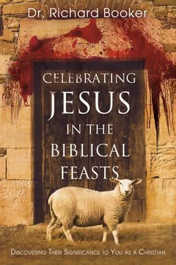 עטיפת הספר Celebrating Jesus in the Biblical Feasts: Discovering Their Significance to You as a Christian מאת Dr. Richard Booker
