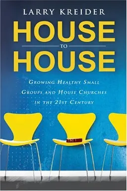 House to House: Growing Healthy Small Groups and House Churches in the 21st Century