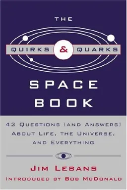 The Quirks & Quarks Guide to Space: 42 Questions (and Answers) About Life, the Universe, and Everything