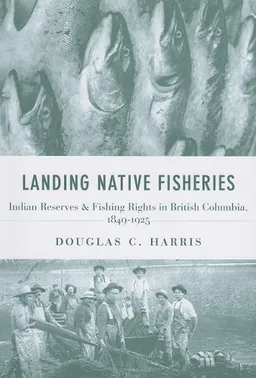 Landing Native Fisheries: Indian Reserves and Fishing Rights in British Columbia, 1849-1925 (Law and Society)