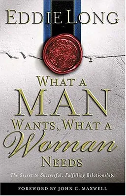 What A Man Wants, What A Woman Needs The Secret To Successful, Fulfilling Relationships