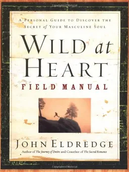Wild at Heart Field Manual: A Personal Guide to Discover the Secret of Your Masculine Soul