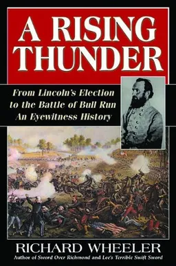 A Rising Thunder: From Lincoln's Election to the Battles of Bull Run: An Eyewitness History