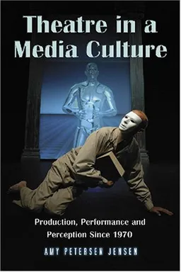 עטיפת הספר Theatre in a Media Culture: Production, Performance and Perception Since 1970 מאת Amy Petersen Jensen