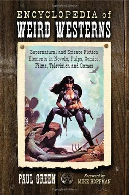 Encyclopedia of Weird Westerns: Supernatural and Science Fiction Elements in Novels, Pulps, Comics, Films, Television and Games