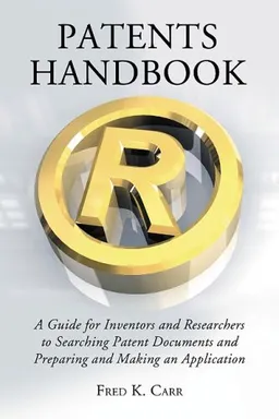 Patents Handbook: A Guide for Inventors and Researchers to Searching Patent Documents and Preparing and Making an Application