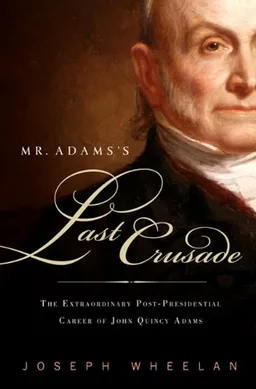 Mr. Adams’'s Last Crusade: John Quincy Adams’'s Extraordinary Post-Presidential Life in Congress