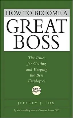 How to Become a Great Boss: The Rules For Getting and Keeping the Best Employees
