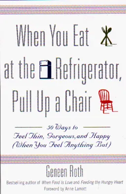 When You Eat at the Refrigerator, Pull Up a Chair: 50 Ways to Feel Thin, Gorgeous, and Happy (When You Feel Anything But)