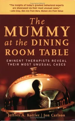The Mummy at the Dining Room Table: Eminent Therapists Reveal Their Most Unusual Cases and What They Teach Us About Human Behavior