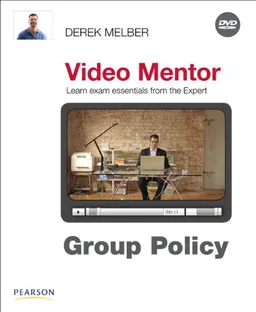 Group Policy Video Mentor: What you Must Know: Understanding Group Policy for Certification Exams