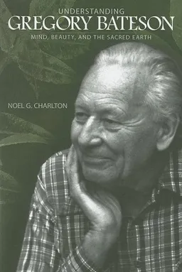 עטיפת הספר Understanding Gregory Bateson: Mind, Beauty, and the Sacred Earth (S U N Y Series in Environmental Philosophy and Ethics) מאת Noel G. Charlton