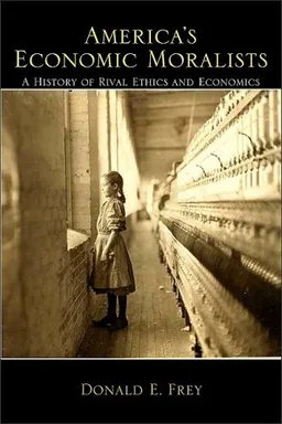 עטיפת הספר America's Economic Moralists: A History of Rival Ethics and Economics מאת Donald E. Frey