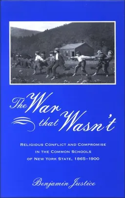 The War That Wasn't: Religious Conflict and Compromise in the Common Schools of New York State, 1865-1900