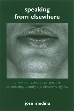 עטיפת הספר Speaking from Elsewhere: A New Contextualist Perspective on Meaning, Identity, and Discursive Agency מאת Jose Medina