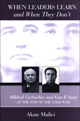 When Leaders Learn and When They Don't: Mikhail Gorbachev and Kim Il Sung at the End of the Cold War (Suny Series in Global Politics)