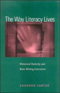 עטיפת הספר The Way Literacy Lives: Rhetorical Dexterity and Basic Writing Instruction מאת Shannon Carter