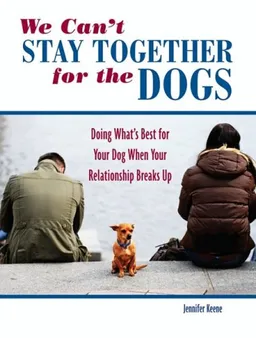 We Can't Stay Together for the Dogs: Doing What's Best for Your Dog When Your Relationship Breaks Up