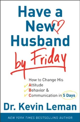 Have a New Husband by Friday: How to Change His Attitude, Behavior & Communication in 5 Days