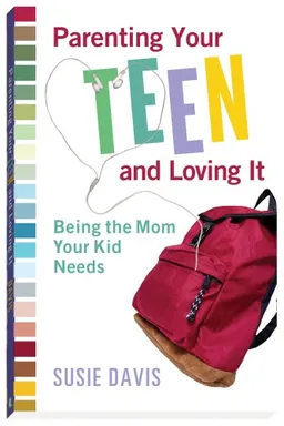 Parenting Your Teen and Loving It: Being the Mom Your Kid Needs