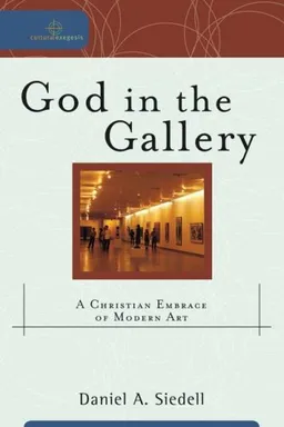 God in the Gallery: A Christian Embrace of Modern Art (Cultural Exegesis)
