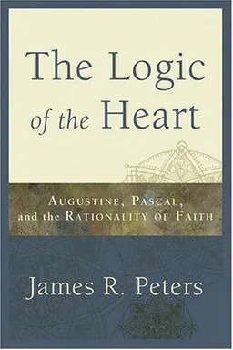 Logic of the Heart, The: Augustine, Pascal, and the Rationality of Faith