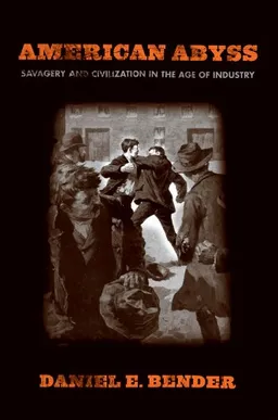 American Abyss: Savagery and Civilization in the Age of Industry