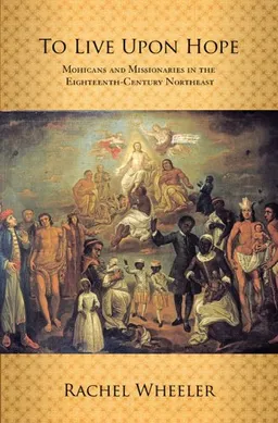 To Live Upon Hope: Mohicans and Missionaries in the Eighteenth-century Northeast